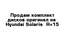 Продам комплект дисков оригинал на  Hyundai Solaris  R=15